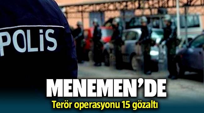 Menemen'de terör operasyonları: 15 gözaltı 