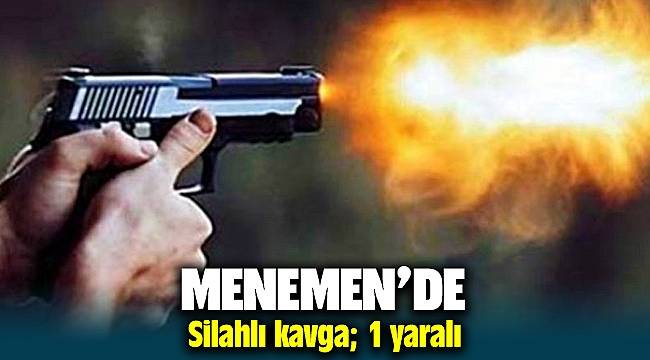 Menemen'de silahlı kavga: 1 yaralı