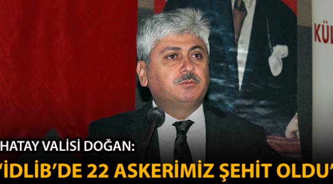 Vali Doğan: 'İdlib'deki saldırıda 22 askerimiz şehit oldu'