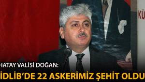 Vali Doğan: 'İdlib'deki saldırıda 22 askerimiz şehit oldu'