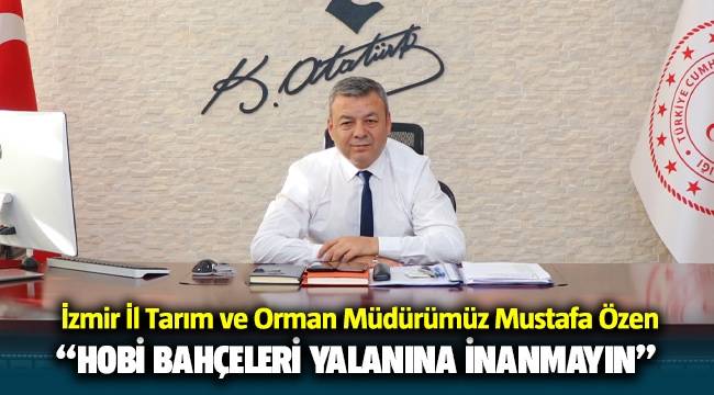 İzmir İl Tarım ve Orman Müdürümüz Mustafa Özen, "Hobi bahçeleri yalanına inanmayın" 