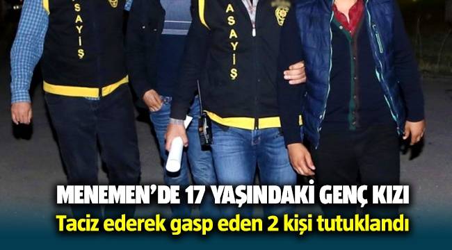 Menemen'de 17 yaşındaki genç kızı taciz ederek gasp eden 2 kişi tutuklandı