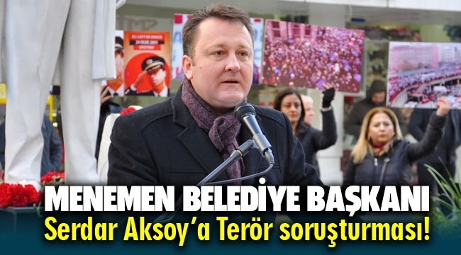 İzmir Menemen Belediye Başkanı Serdar Aksoy'a Terör Örgütü Propagandası yapmak suçundan soruşturma açıldı