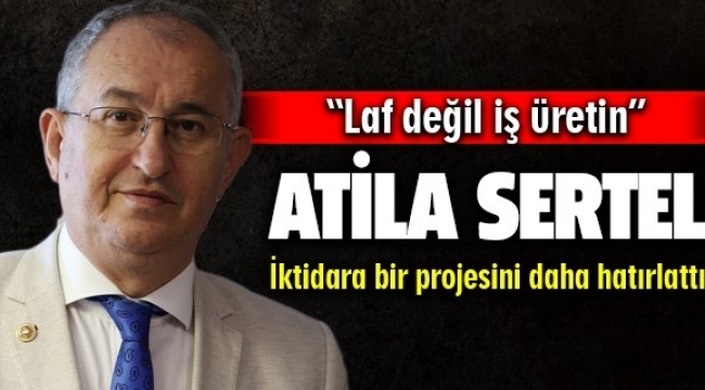 Atila Sertel AK Parti iktidarına bir projesini daha hatırlattı: "Laf değil iş üretin"