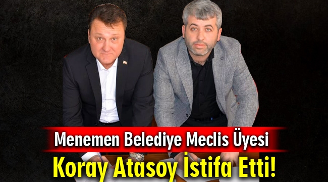 CHP'li Menemen Belediye Meclis Üyesi Koray Atasoy İstifa Etti