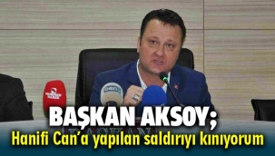 Başkan Aksoy; Meclis Üyesi Hanifi Can'a yapılan saldırıyı kınıyorum