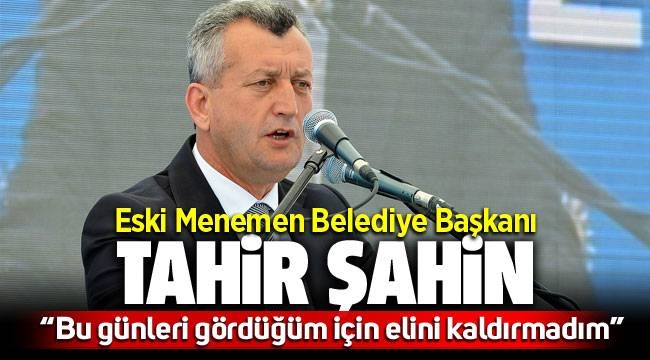 Eski Başkan Tahir Şahin "Bu günleri gördüğüm için elini kaldırmadım"