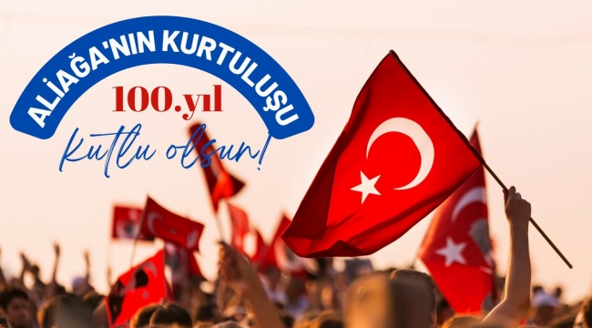 Aliağa'nın Kurtuluşunun 100.yılı kutlu olsun